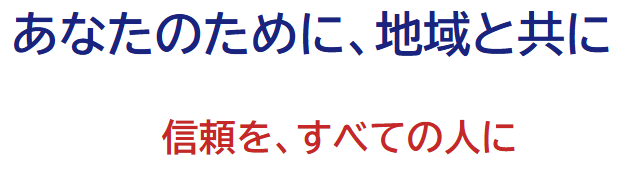 あなたのために、地域と共に 信頼を、すべての人に